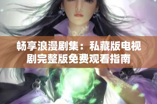 畅享浪漫剧集：私藏版电视剧完整版免费观看指南
