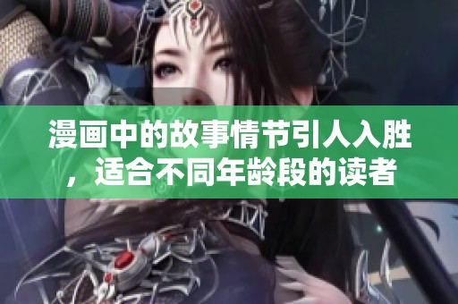 漫画中的故事情节引人入胜，适合不同年龄段的读者