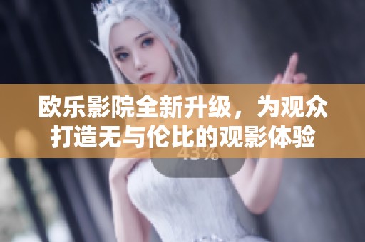 欧乐影院全新升级，为观众打造无与伦比的观影体验