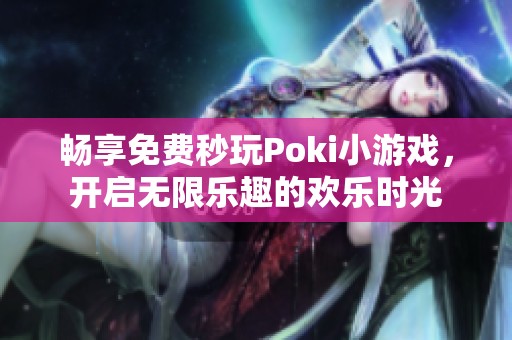 畅享免费秒玩Poki小游戏，开启无限乐趣的欢乐时光