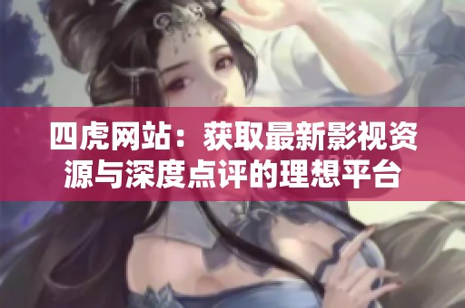 四虎网站：获取最新影视资源与深度点评的理想平台