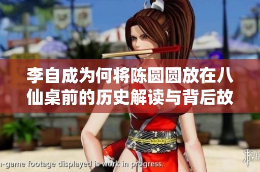 李自成为何将陈圆圆放在八仙桌前的历史解读与背后故事