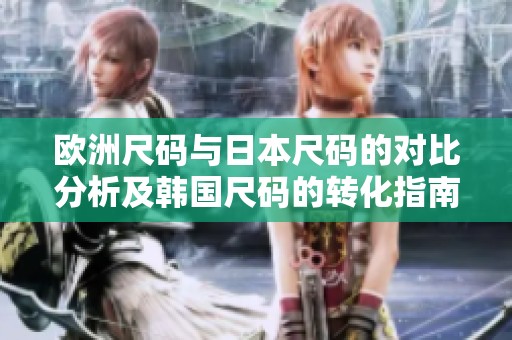 欧洲尺码与日本尺码的对比分析及韩国尺码的转化指南
