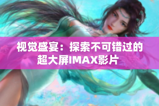 视觉盛宴：探索不可错过的超大屏IMAX影片 