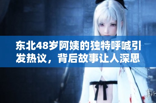 东北48岁阿姨的独特呼喊引发热议，背后故事让人深思