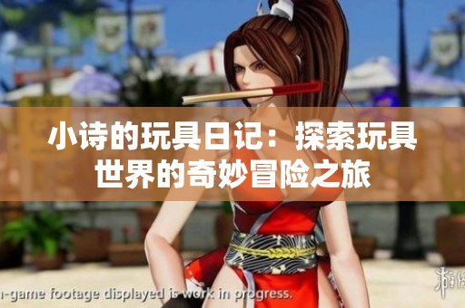 小诗的玩具日记：探索玩具世界的奇妙冒险之旅