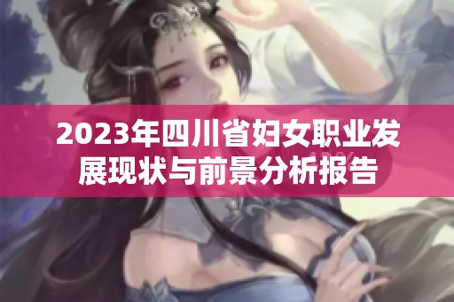 2023年四川省妇女职业发展现状与前景分析报告