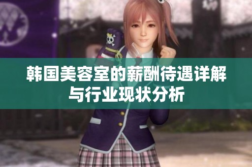 韩国美容室的薪酬待遇详解与行业现状分析