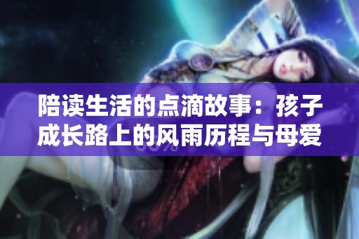 陪读生活的点滴故事：孩子成长路上的风雨历程与母爱的坚持