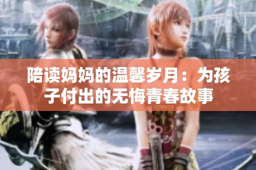陪读妈妈的温馨岁月：为孩子付出的无悔青春故事