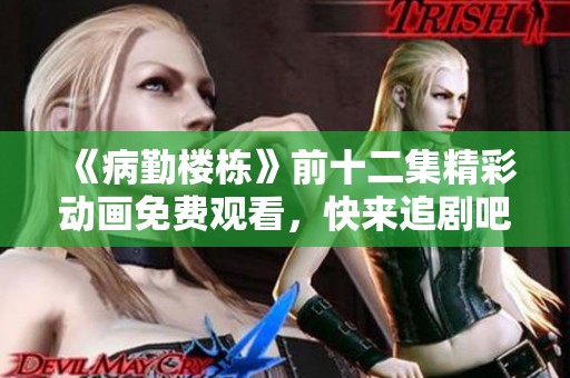 《病勤楼栋》前十二集精彩动画免费观看，快来追剧吧！