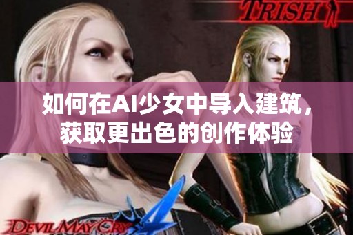 如何在AI少女中导入建筑，获取更出色的创作体验