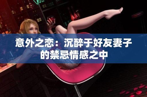意外之恋：沉醉于好友妻子的禁忌情感之中