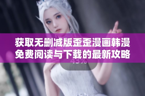 获取无删减版歪歪漫画韩漫免费阅读与下载的最新攻略分享