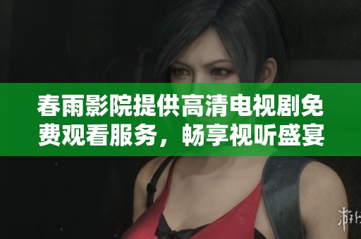 春雨影院提供高清电视剧免费观看服务，畅享视听盛宴