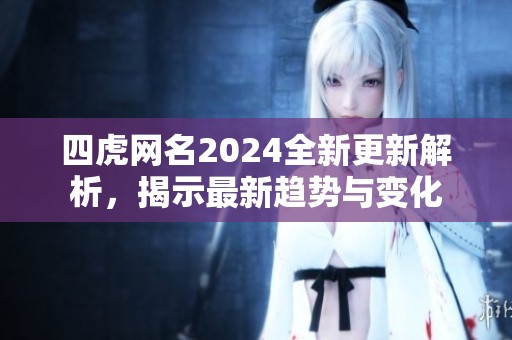 四虎网名2024全新更新解析，揭示最新趋势与变化