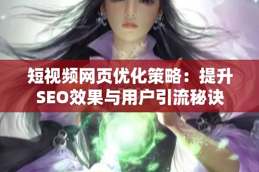 短视频网页优化策略：提升SEO效果与用户引流秘诀