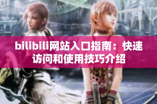 bilibili网站入口指南：快速访问和使用技巧介绍