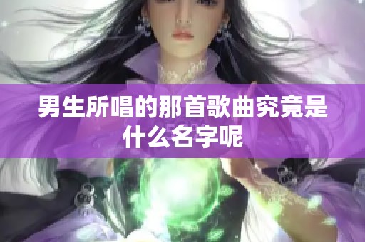 男生所唱的那首歌曲究竟是什么名字呢