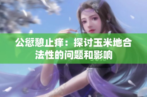公愆憩止痒：探讨玉米地合法性的问题和影响