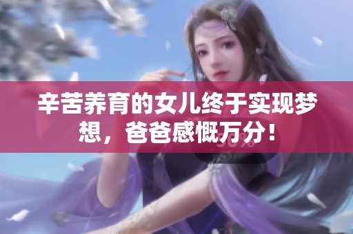 辛苦养育的女儿终于实现梦想，爸爸感慨万分！