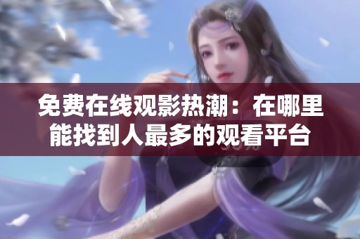 免费在线观影热潮：在哪里能找到人最多的观看平台