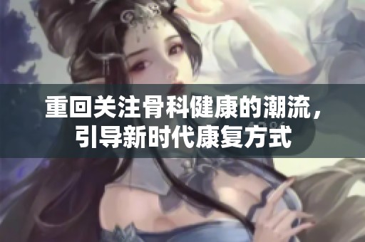 重回关注骨科健康的潮流，引导新时代康复方式