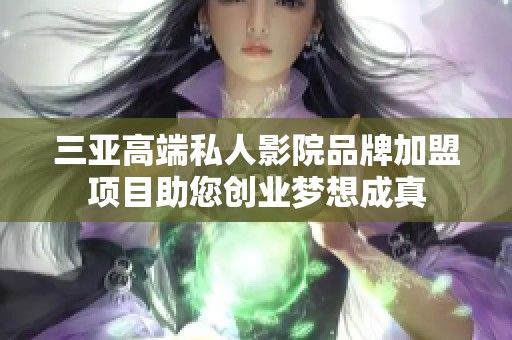 三亚高端私人影院品牌加盟项目助您创业梦想成真