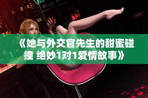 《她与外交官先生的甜蜜碰撞 绝妙1对1爱情故事》