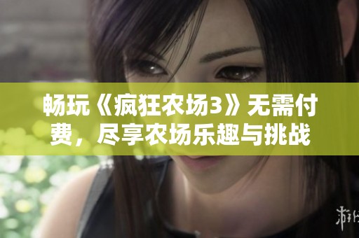 畅玩《疯狂农场3》无需付费，尽享农场乐趣与挑战