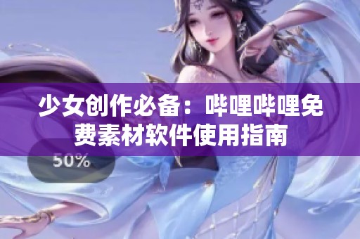 少女创作必备：哔哩哔哩免费素材软件使用指南