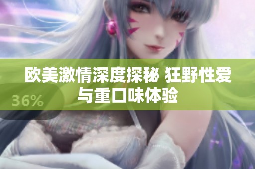 欧美激情深度探秘 狂野性爱与重口味体验