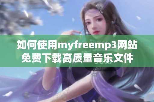 如何使用myfreemp3网站免费下载高质量音乐文件