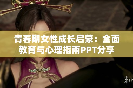 青春期女性成长启蒙：全面教育与心理指南PPT分享