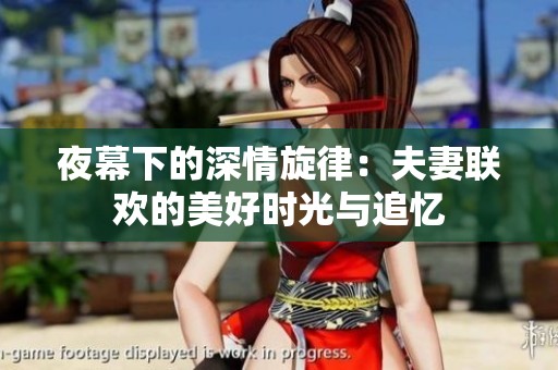 夜幕下的深情旋律：夫妻联欢的美好时光与追忆