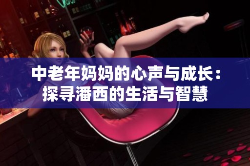中老年妈妈的心声与成长：探寻潘西的生活与智慧