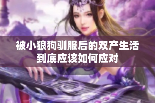 被小狼狗驯服后的双产生活到底应该如何应对