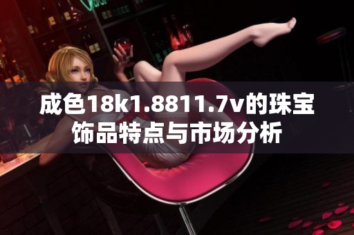 成色18k1.8811.7v的珠宝饰品特点与市场分析