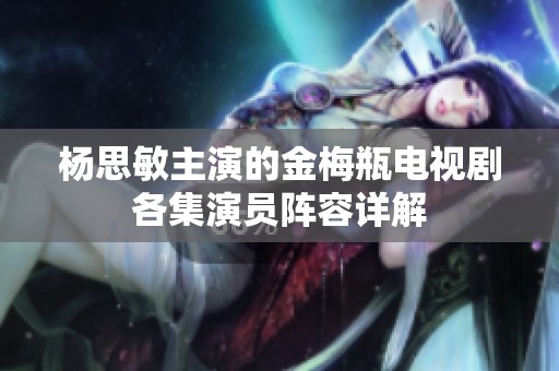 杨思敏主演的金梅瓶电视剧各集演员阵容详解