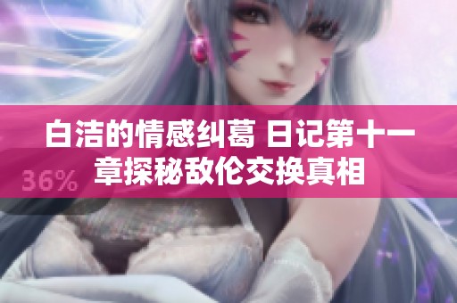 白洁的情感纠葛 日记第十一章探秘敌伦交换真相