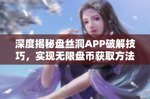 深度揭秘盘丝洞APP破解技巧，实现无限盘币获取方法