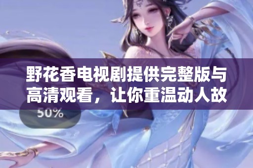野花香电视剧提供完整版与高清观看，让你重温动人故事