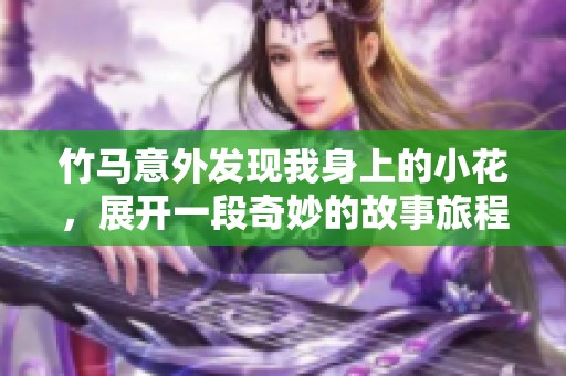 竹马意外发现我身上的小花，展开一段奇妙的故事旅程