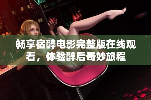 畅享宿醉电影完整版在线观看，体验醉后奇妙旅程