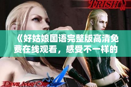 《好姑娘国语完整版高清免费在线观看，感受不一样的故事魅力》