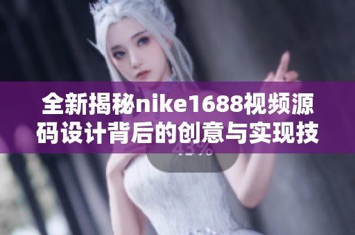 全新揭秘nike1688视频源码设计背后的创意与实现技巧