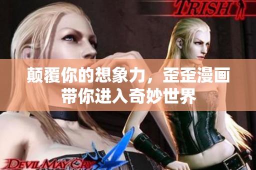 颠覆你的想象力，歪歪漫画带你进入奇妙世界