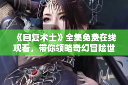 《回复术士》全集免费在线观看，带你领略奇幻冒险世界