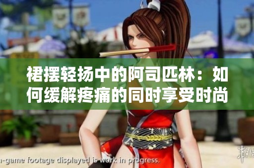 裙摆轻扬中的阿司匹林：如何缓解疼痛的同时享受时尚魅力