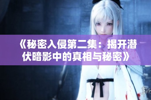 《秘密入侵第二集：揭开潜伏暗影中的真相与秘密》